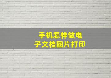 手机怎样做电子文档图片打印