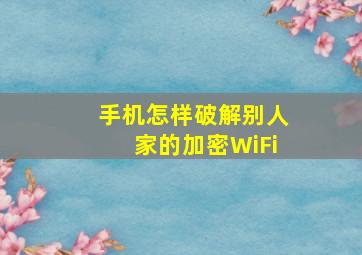 手机怎样破解别人家的加密WiFi