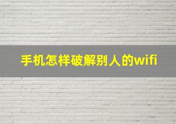 手机怎样破解别人的wifi