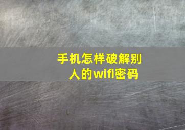 手机怎样破解别人的wifi密码