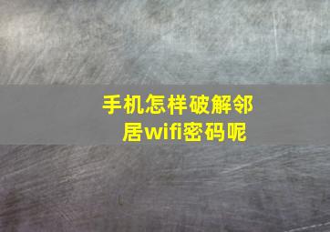 手机怎样破解邻居wifi密码呢