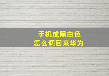 手机成黑白色怎么调回来华为