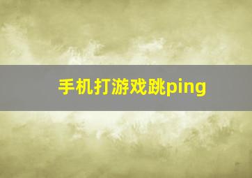 手机打游戏跳ping