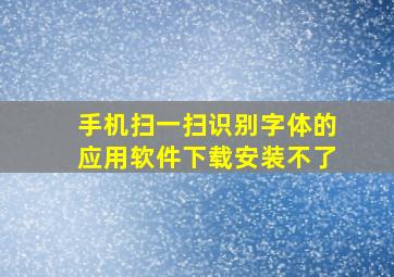 手机扫一扫识别字体的应用软件下载安装不了