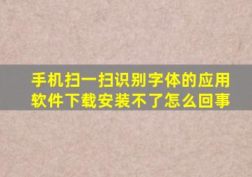 手机扫一扫识别字体的应用软件下载安装不了怎么回事