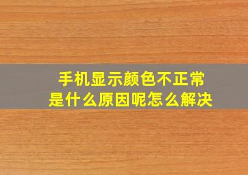 手机显示颜色不正常是什么原因呢怎么解决