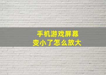 手机游戏屏幕变小了怎么放大