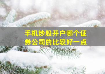 手机炒股开户哪个证券公司的比较好一点