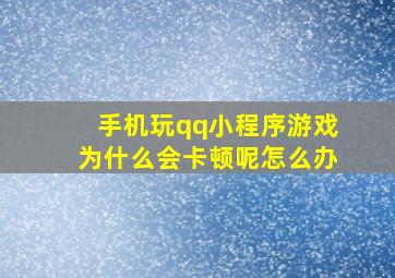 手机玩qq小程序游戏为什么会卡顿呢怎么办