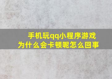 手机玩qq小程序游戏为什么会卡顿呢怎么回事