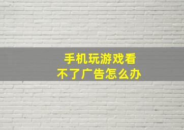 手机玩游戏看不了广告怎么办