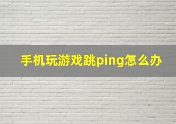 手机玩游戏跳ping怎么办