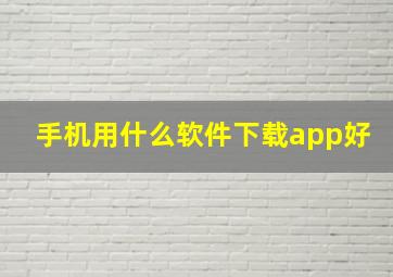 手机用什么软件下载app好