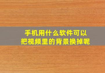 手机用什么软件可以把视频里的背景换掉呢