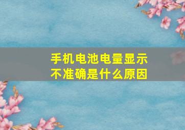 手机电池电量显示不准确是什么原因