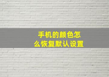 手机的颜色怎么恢复默认设置