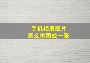 手机相册图片怎么拼图成一张