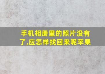 手机相册里的照片没有了,应怎样找回来呢苹果