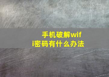 手机破解wifi密码有什么办法