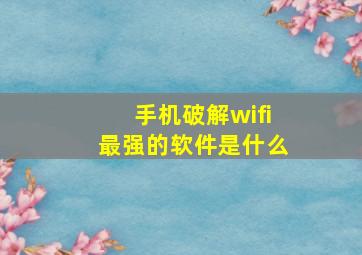 手机破解wifi最强的软件是什么