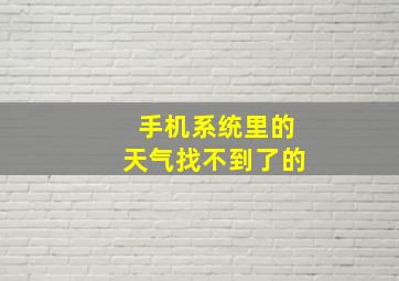 手机系统里的天气找不到了的