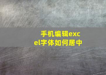 手机编辑excel字体如何居中