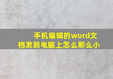 手机编辑的word文档发到电脑上怎么那么小