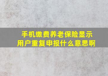 手机缴费养老保险显示用户重复申报什么意思啊