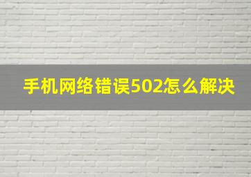 手机网络错误502怎么解决