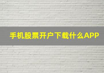 手机股票开户下载什么APP