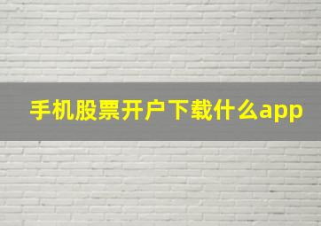 手机股票开户下载什么app