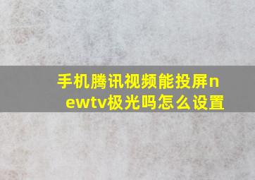 手机腾讯视频能投屏newtv极光吗怎么设置