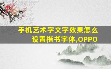 手机艺术字文字效果怎么设置楷书字体,OPPO