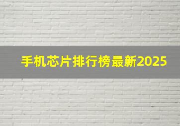 手机芯片排行榜最新2025