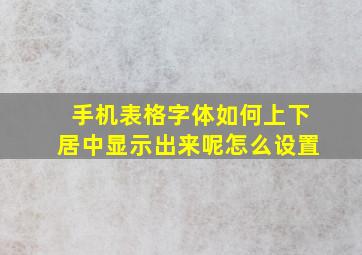 手机表格字体如何上下居中显示出来呢怎么设置