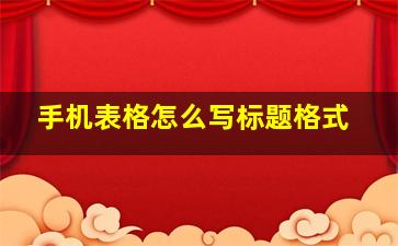 手机表格怎么写标题格式