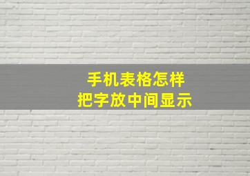 手机表格怎样把字放中间显示