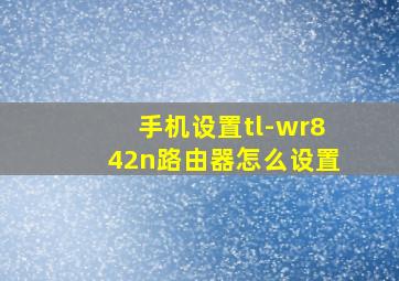 手机设置tl-wr842n路由器怎么设置