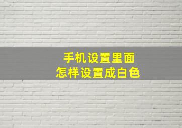 手机设置里面怎样设置成白色