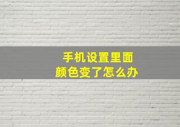 手机设置里面颜色变了怎么办