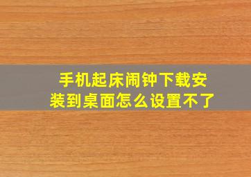 手机起床闹钟下载安装到桌面怎么设置不了