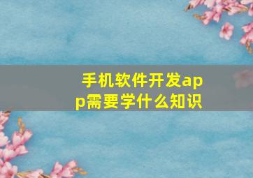 手机软件开发app需要学什么知识