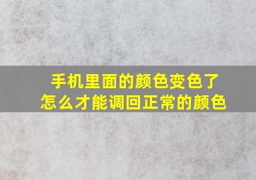 手机里面的颜色变色了怎么才能调回正常的颜色