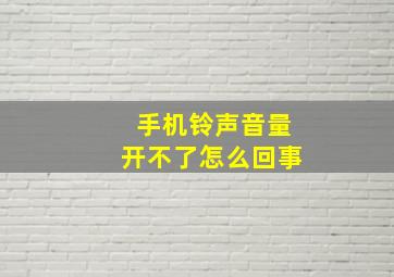 手机铃声音量开不了怎么回事