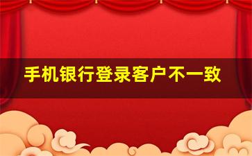 手机银行登录客户不一致