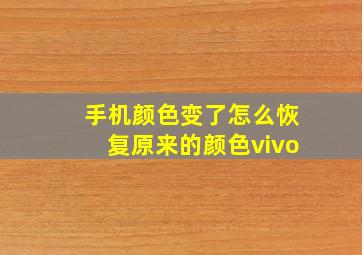 手机颜色变了怎么恢复原来的颜色vivo