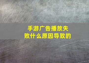 手游广告播放失败什么原因导致的