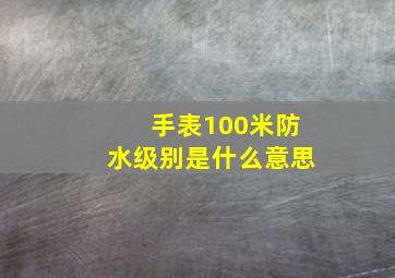 手表100米防水级别是什么意思