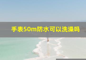 手表50m防水可以洗澡吗