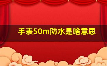 手表50m防水是啥意思